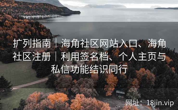 扩列指南|海角社区网站入口、海角社区注册|利用签名档、个人主页与私信功能结识同行 扩列指南|海角社区网站入口、海角社区注册|利用签名档、个人主页与私信功能结识同行